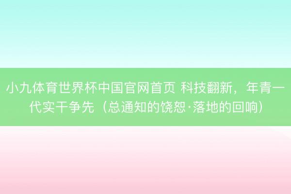 小九体育世界杯中国官网首页 科技翻新，年青一代实干争先（总通知的饶恕·落地的回响）